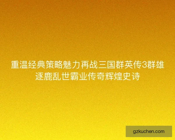 重温经典策略魅力再战三国群英传3群雄逐鹿乱世霸业传奇辉煌史诗