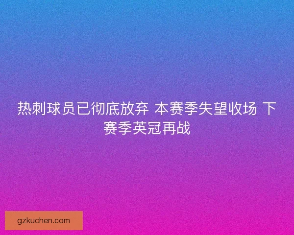 热刺球员已彻底放弃 本赛季失望收场 下赛季英冠再战