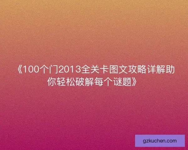 《100个门2013全关卡图文攻略详解助你轻松破解每个谜题》